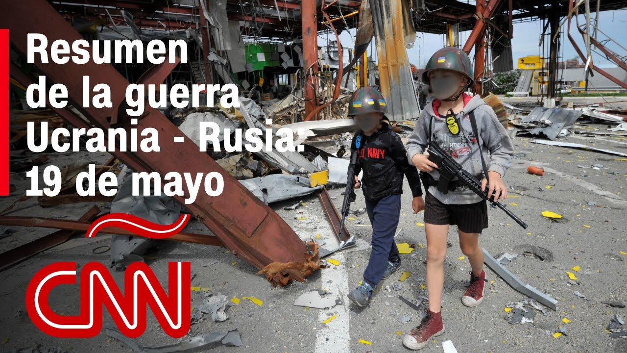 Resumen en video de la guerra Ucrania - Rusia: 19 de mayo