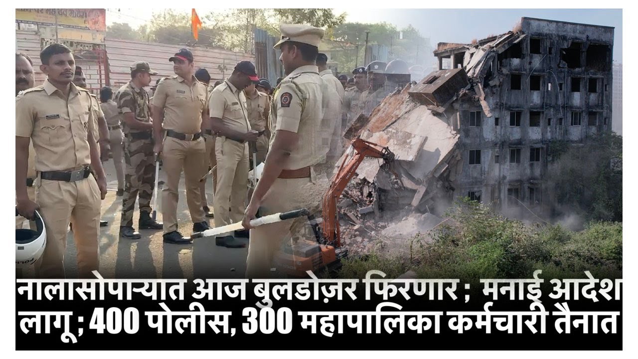 नालासोपाऱ्यात आज बुलडोज़र फिरणार ;  मनाई आदेश लागू ; 400 पोलीस, 300 महापालिका कर्मचारी तैनात