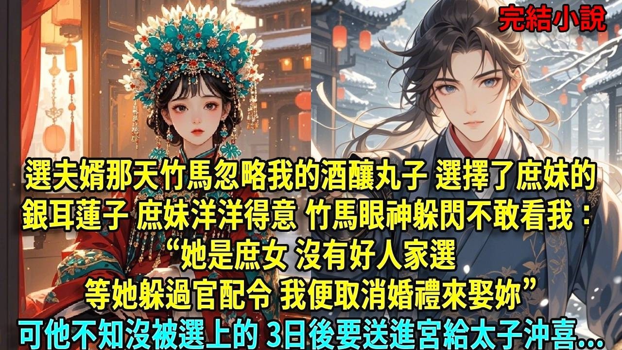選夫婿那天，我的竹馬忽略我的酒釀丸子，選擇了庶妹的銀耳蓮子。庶妹洋洋得意，竹馬眼神躲閃不敢看我；“她是庶女，沒有好人家選。等她躲過官配令，我便取消婚禮來娶妳。”可他不知，沒被選#爽文#古言#打臉#小說
