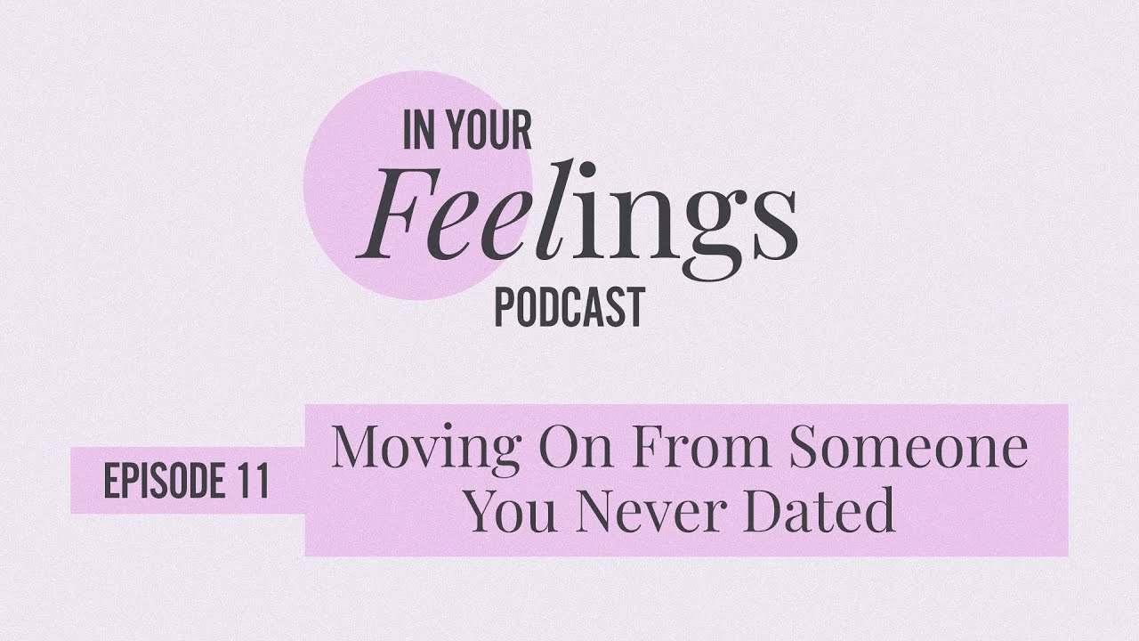 Moving On From Someone You Never Dated | In Your Feelings, Ep. 11