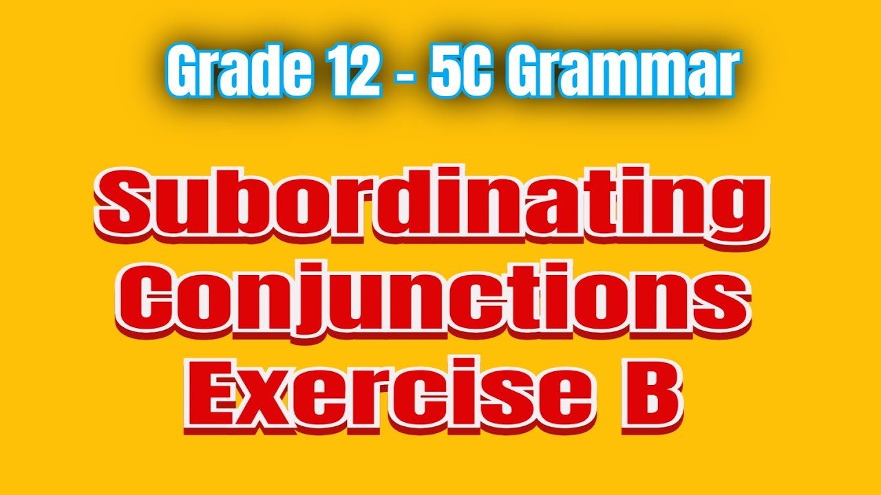 Grade 12 - 5C Grammar - Subordinating Conjunctions Exercise B
