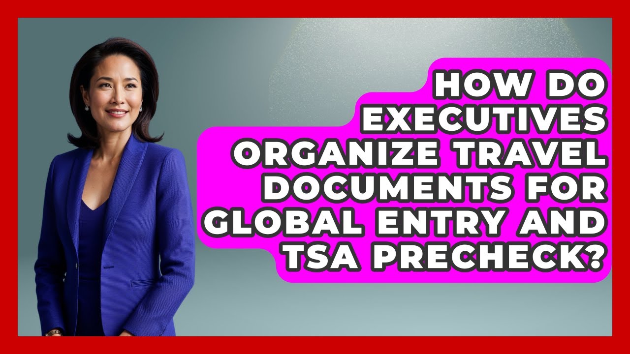 How Do Executives Organize Travel Documents For Global Entry And TSA PreCheck?