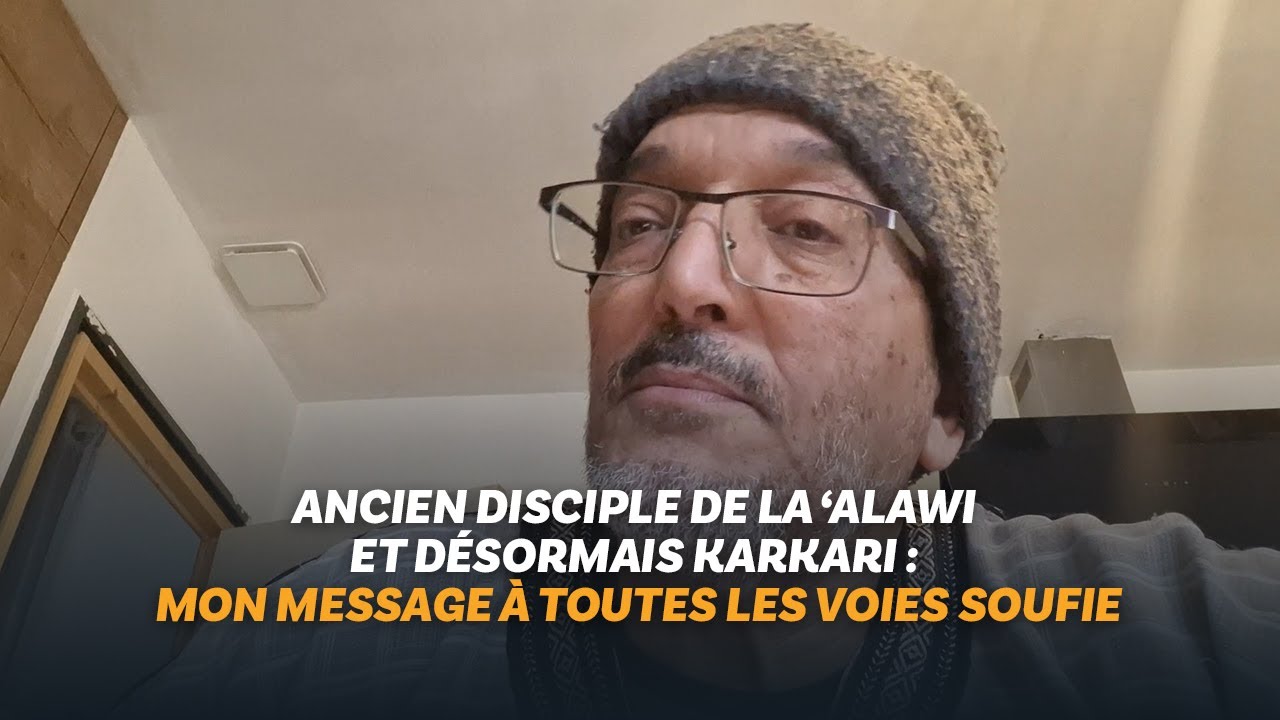 Ancien disciple de la ‘Alawi et désormais Karkari : mon message à toutes les voies soufie