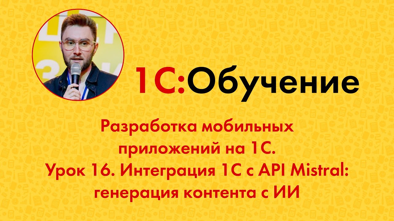 Разработка мобильных приложений на 1С. Урок 16. Интеграция 1С с API Mistral: генерация контента с ИИ