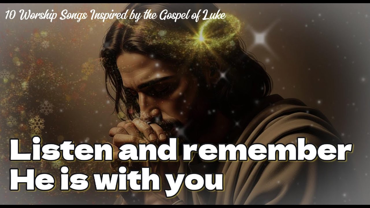 Listen, He is still with you 🌿10 Worship Songs Inspired by the Gospel of Luke