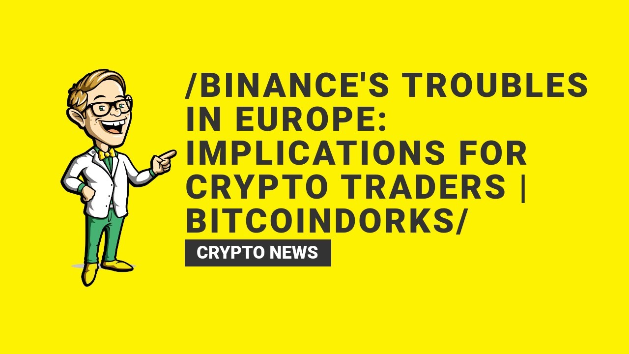 Binance's Troubles in Europe: Implications for Crypto Traders | BitcoinDorks