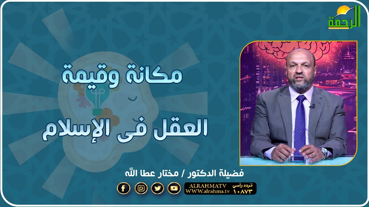 مكانة وقيمة العقل فى الإسلام بالعقل فضيلة الدكتور مختار عطا الله