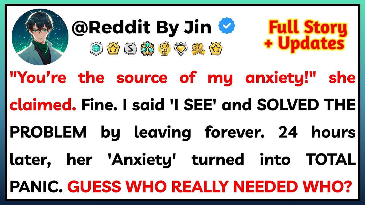 ’You’re the source of my anxiety!’ she claimed. Fine. I said 'I SEE' and SOLVED THE PROBLEM...