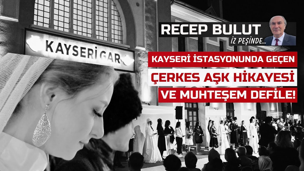 Kayseri İstasyonunda Geçen Çerkes Aşk Hikayesi ve Muhteşem Defile! - Recep Bulut İz Peşinde
