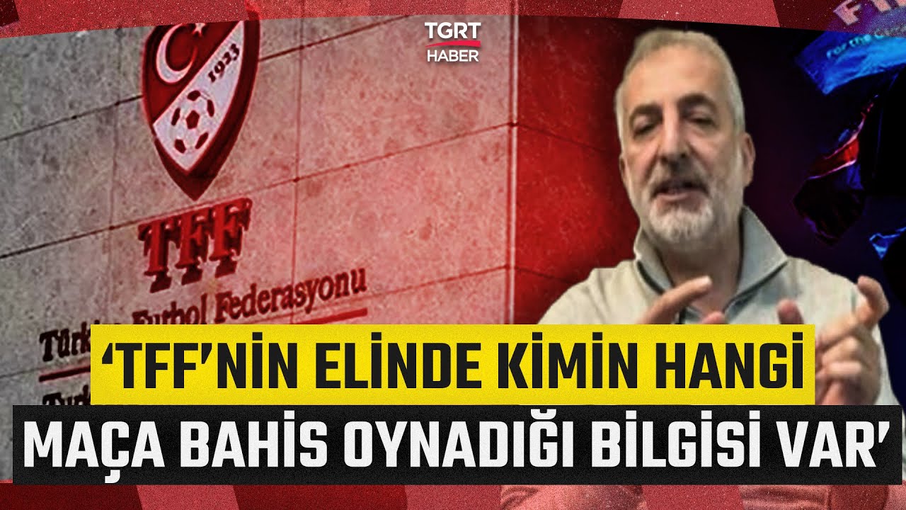 Futbol Bahis Skandalında Yeni Detaylar! 'TFF&rsquo;nin Elinde Kimin Hangi Ma&ccedil;a Bahis Oynadığı Bilgisi Var'