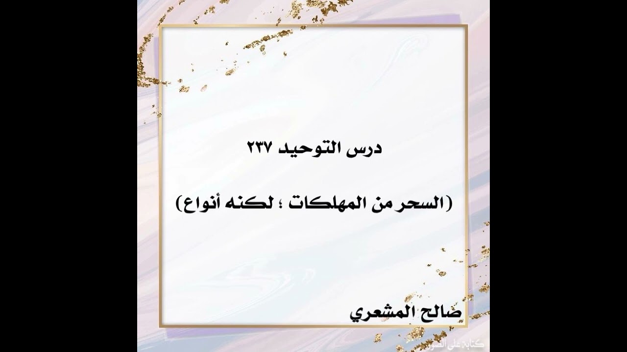 درس التوحيد ٢٣٧(السحر من المهلكات ؛ لكنه أنواع)