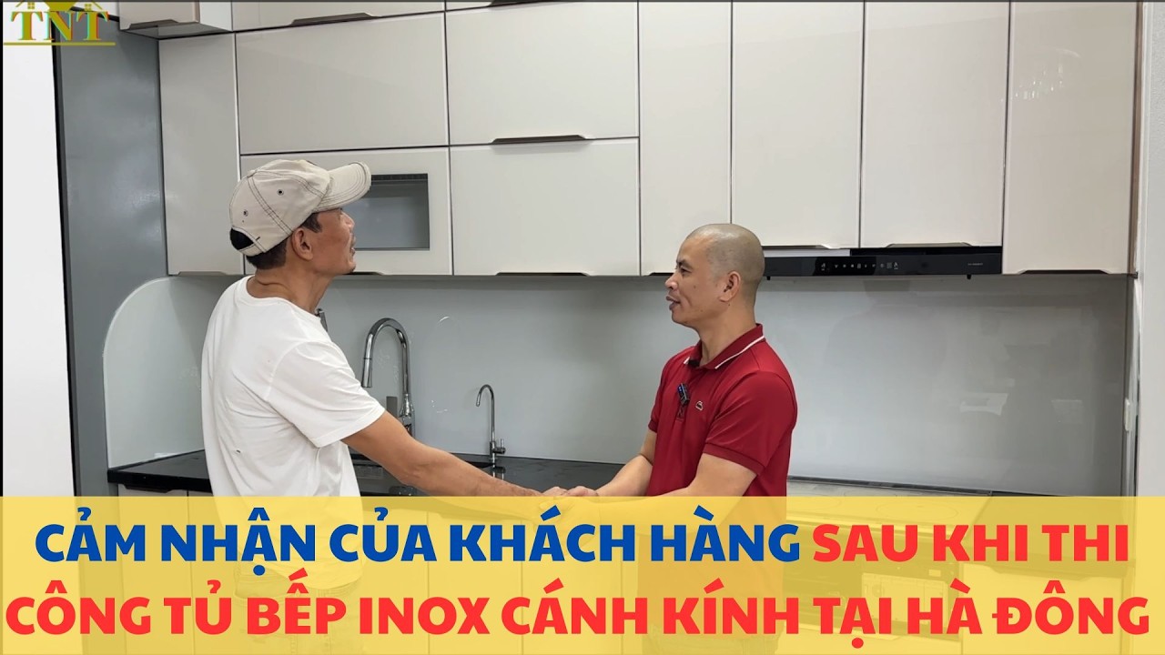 Cảm Nhận Anh Tuấn Hà Đông Sau Khi Thi Công Tủ Bếp Inox Cánh Kính Kịch Trần I Nội Thất Nhà Bếp TNT