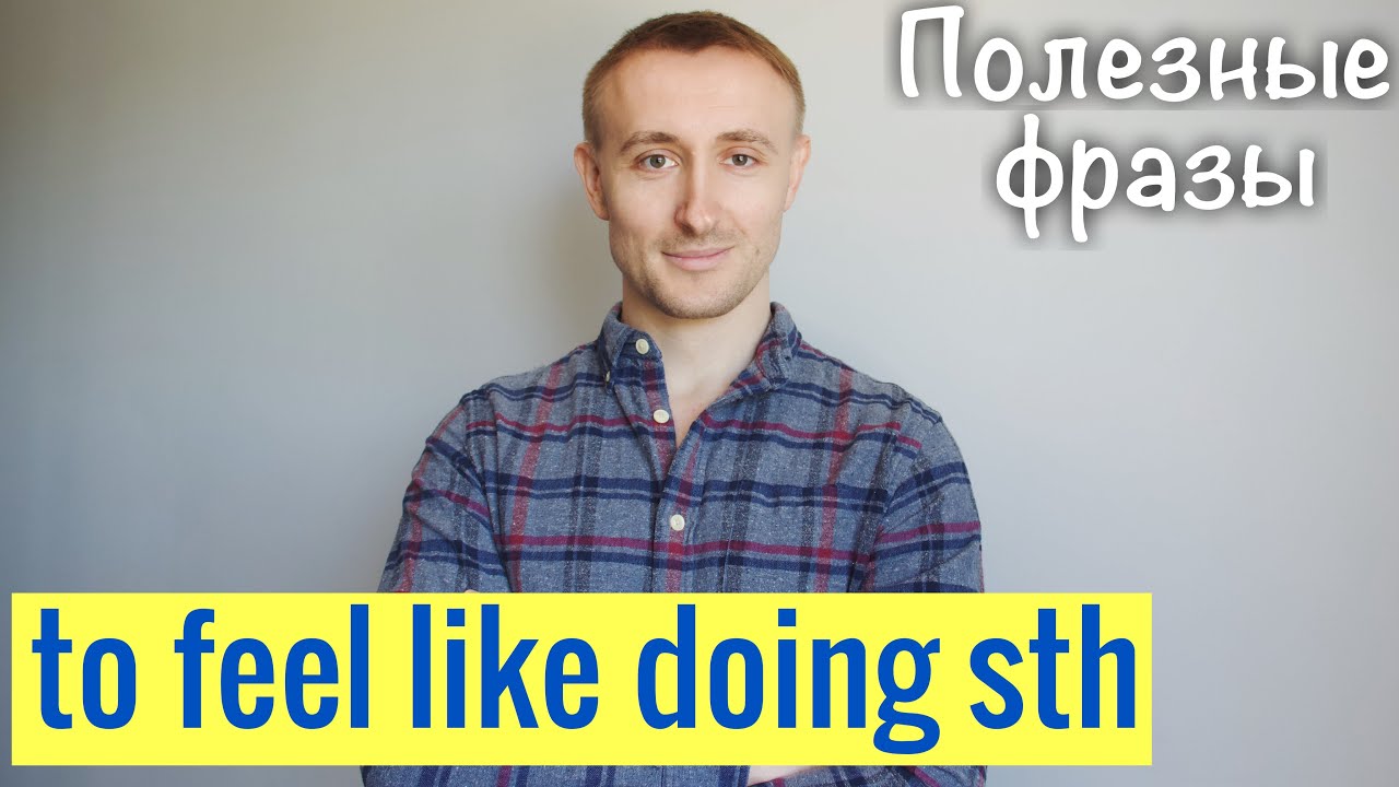 Говори как нэйтив: FEEL LIKE DOING something