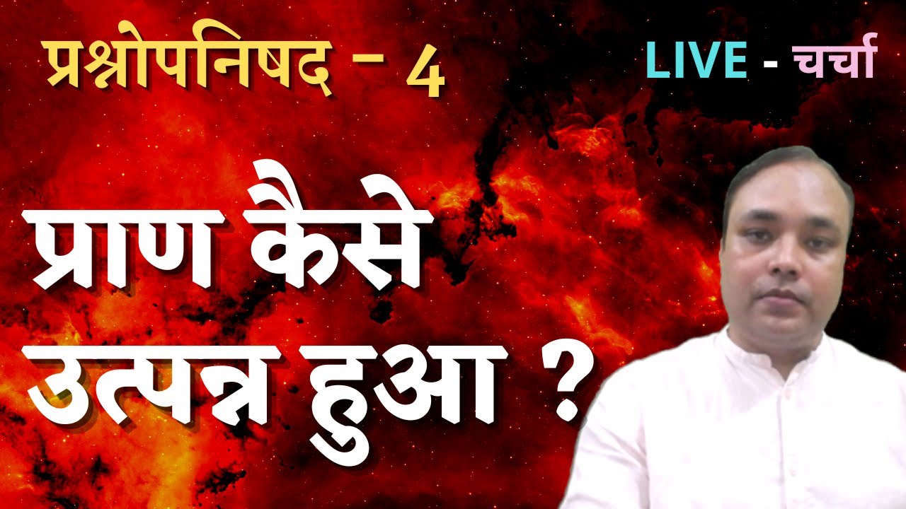 प्राण कैसे उत्त्पन्न हुआ ? प्रश्नोपनिषद - 4  , LIVE - चर्चा
