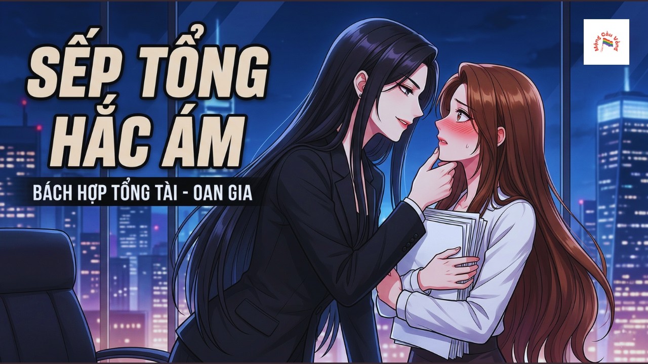 [Audio Truyện B&aacute;ch Hợp] SẾP TỔNG HẮC &Aacute;M - Phần 1 | Sủng | Mộng Cầu Vồng