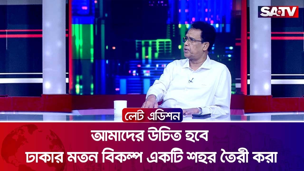 আমাদের উচিত হবে ঢাকার মতন বিকল্প একটি শহর তৈরী করা : আজিজুল বারী হেলাল | SATV