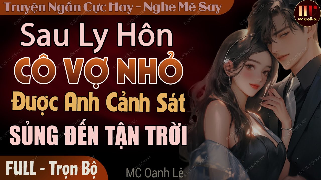 Truyện full 2024: Sau Ly Hôn Cô Vợ Nhỏ Được Anh Cảnh Sát Sủng Đến Tận Trời |Truyện đêm khuya #oanhle
