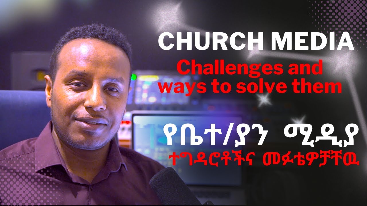 KGM (Church Media Challenges and Ways to Solve Them / የሚዲያ ተግዳሮቶችና መፉቴዎቻቸዉ)