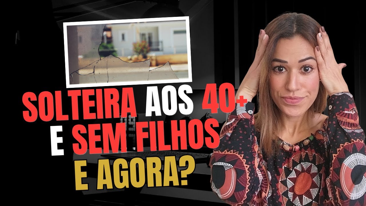 Solteira aos 40+ e sem filhos  E agora?