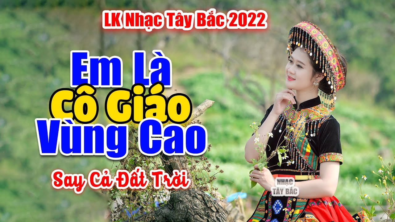 EM LÀ CÔ GIÁO VÙNG CAO - LK Nhạc Tây Bắc Hay Nhất, Nhạc Vùng Cao Tây Bắc l  Hay Đến Say Cả Đất Trời
