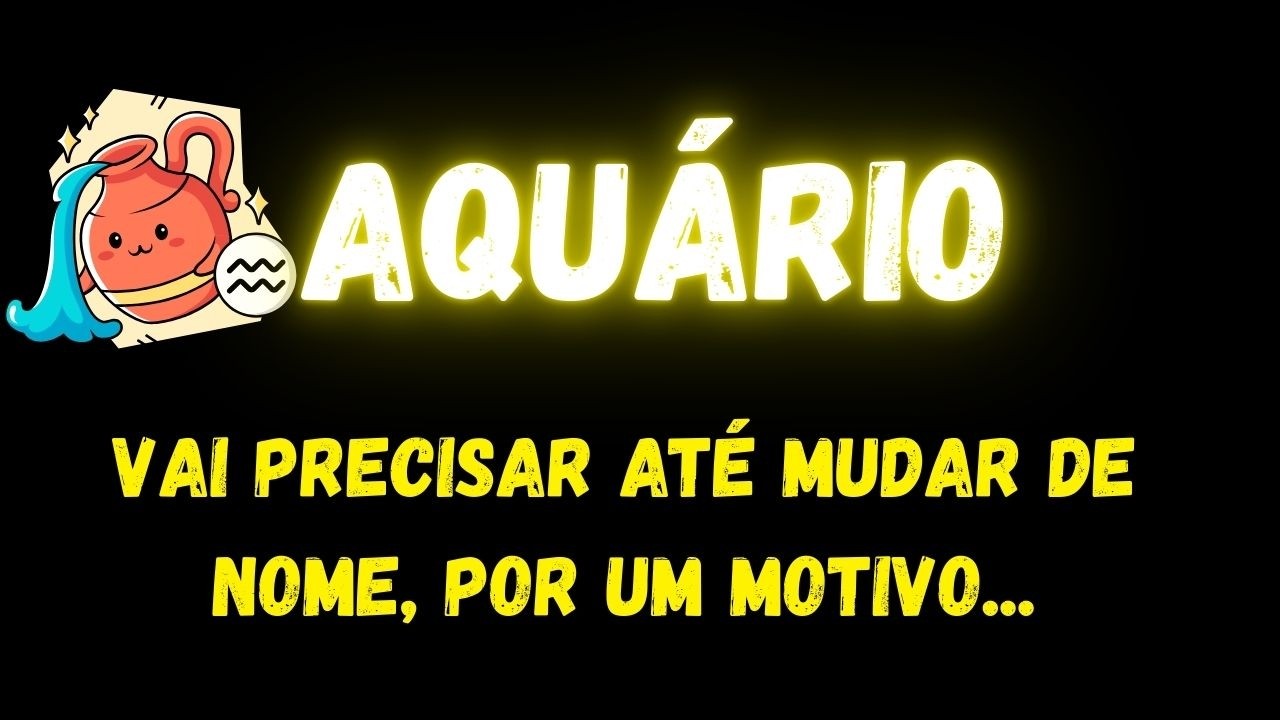 ♒️AQUÁRIO😥VOCÊ VAI PRECISAR ATÉ MUDAR DE NOME, POR UM MOTIVO...