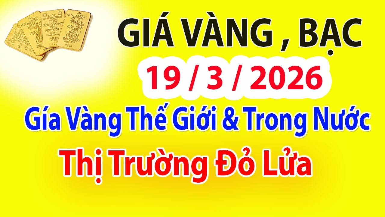 Trực Tiếp Gía Vàng Rạng Sáng 19 - 3 -2026  - Gía Vàng SJC - Vàng Nhẩn , Vàng 9999..