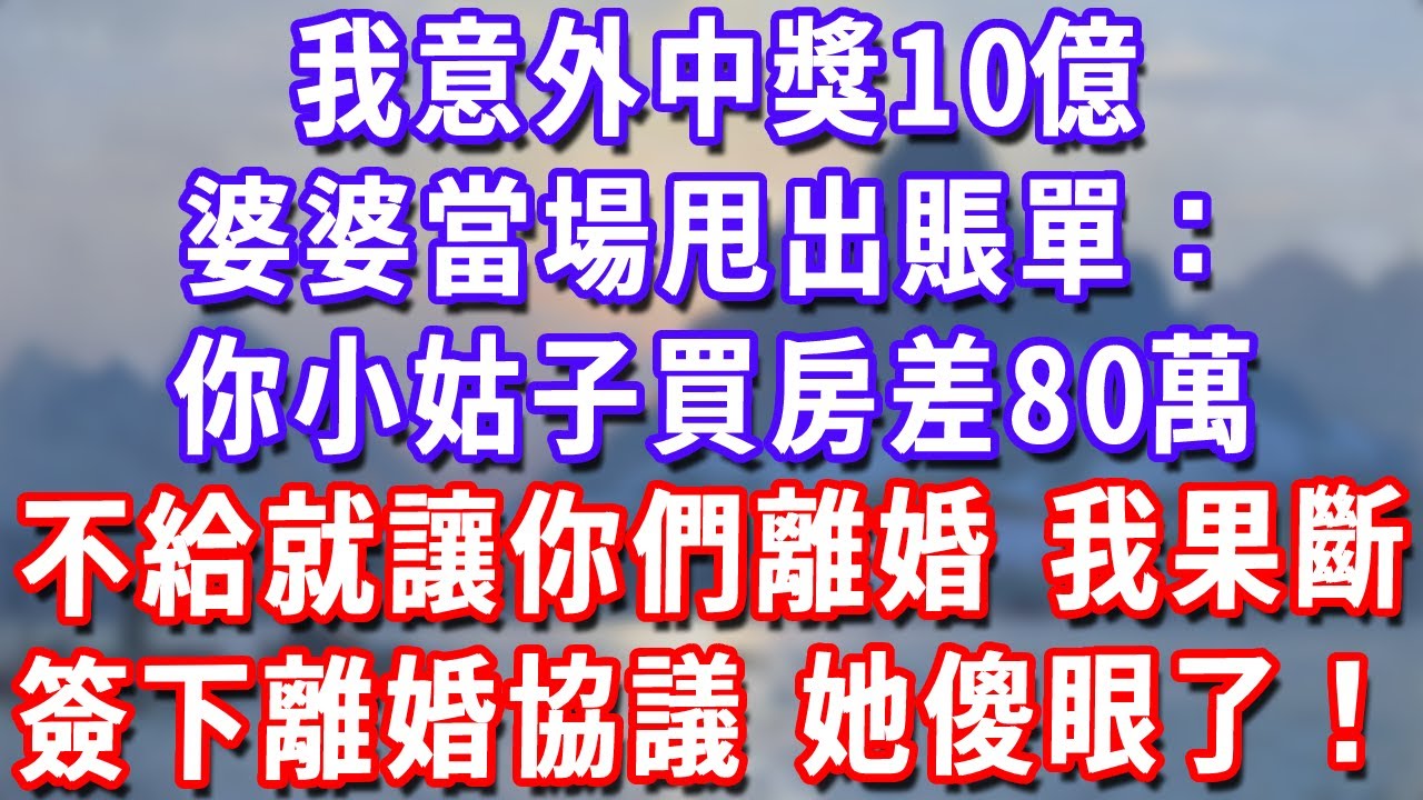 我意外中獎10億，當晚做大餐全家慶祝，婆婆當場甩出80萬賬單：你小姑子買房差80萬，不給就讓你們離婚，我果斷簽下離婚協議她傻眼了！#深夜講故事#為人處世#生活經驗#情感故事#故事#小說#戀愛#情感