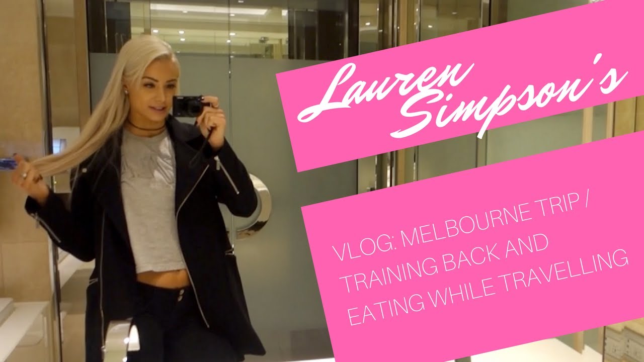 LAUREN SIMPSON VLOG: MELBOURNE TRIP / TRAINING BACK AND EATING WHILE TRAVELLING