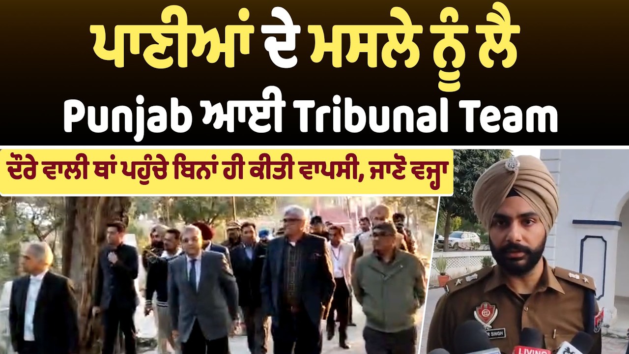 ਪਾਣੀਆਂ ਦੇ ਮਸਲੇ ਨੂੰ ਲੈ Punjab ਆਈ Tribunal Team, ਦੌਰੇ ਵਾਲੀ ਥਾਂ ਪਹੁੰਚੇ ਬਿਨਾਂ ਹੀ ਕੀਤੀ ਵਾਪਸੀ, ਜਾਣੋ ਵਜ੍ਹਾ