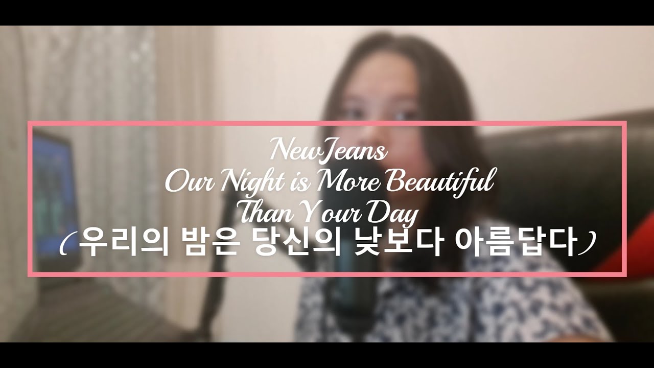 NewJeans   Our Night is More Beautiful Than Your Day 우리의 밤은 당신의 낮보다 아름답다 [ Cover ]
