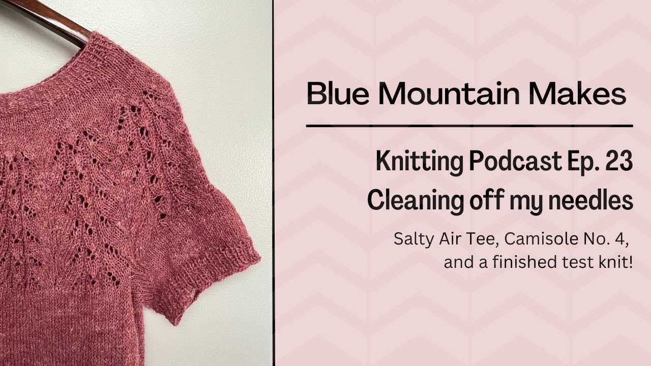 Blue Mountain Makes Knitting Podcast Ep. 23: Salty Air Tee, another Cami No. 4 and a test knit!