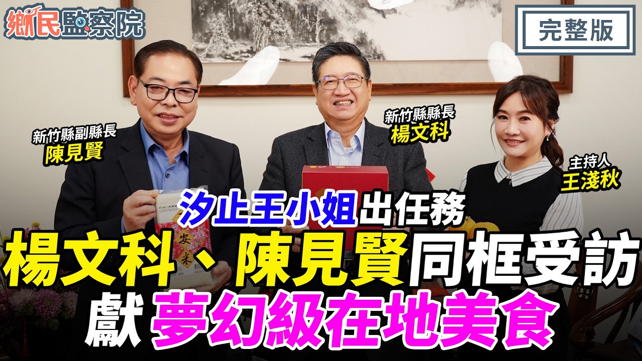 汐止王小姐出任務！楊文科、陳見賢同框受訪✨獻夢幻級在地美食！｜王淺秋 楊文科 陳見賢【鄉民監察院】完整版20260216