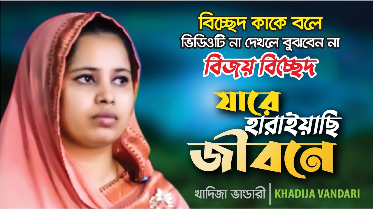 এই গানটি না দেখলে বুঝবেন না বিচ্ছেদ কাকে বলে । যারে হারাইয়াছি জীবনে । খাদিজা ভান্ডারী Bicched Gaan