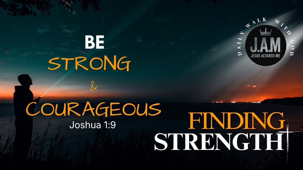 Finding Strength - Be Strong & Courageous