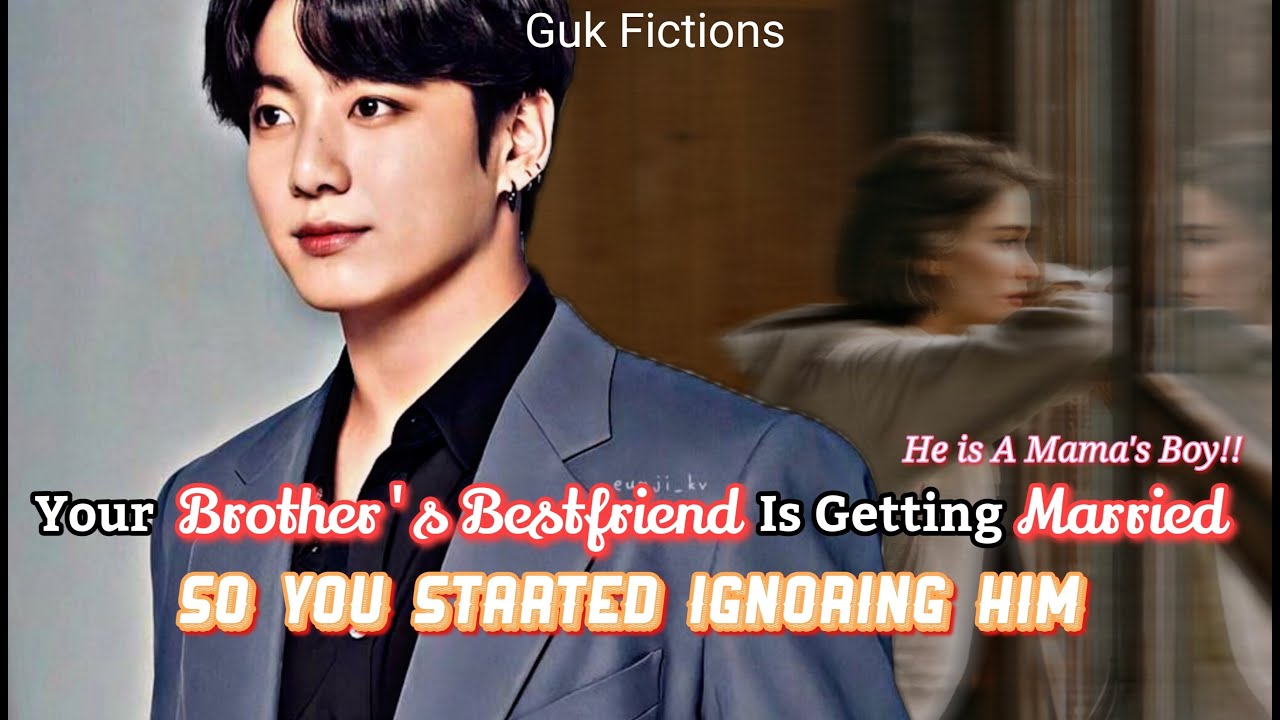 [Jungkook FF]Лучший друг твоего брата женится, поэтому ты начал его игнорировать