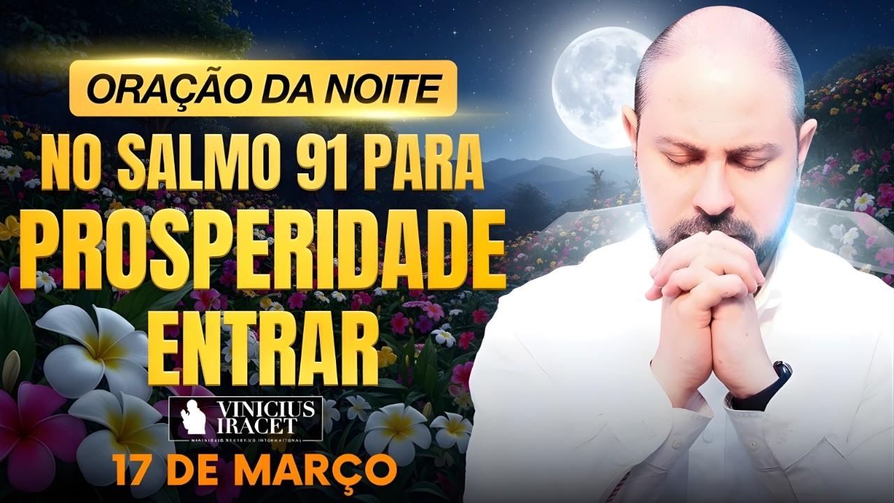 ORAÇÃO DA NOITE DE HOJE 17 DE MARÇO- SALMO 91 PARA PROSPERIDADE ENTRAR DEUS PROVERÁ- Vinicius Iracet