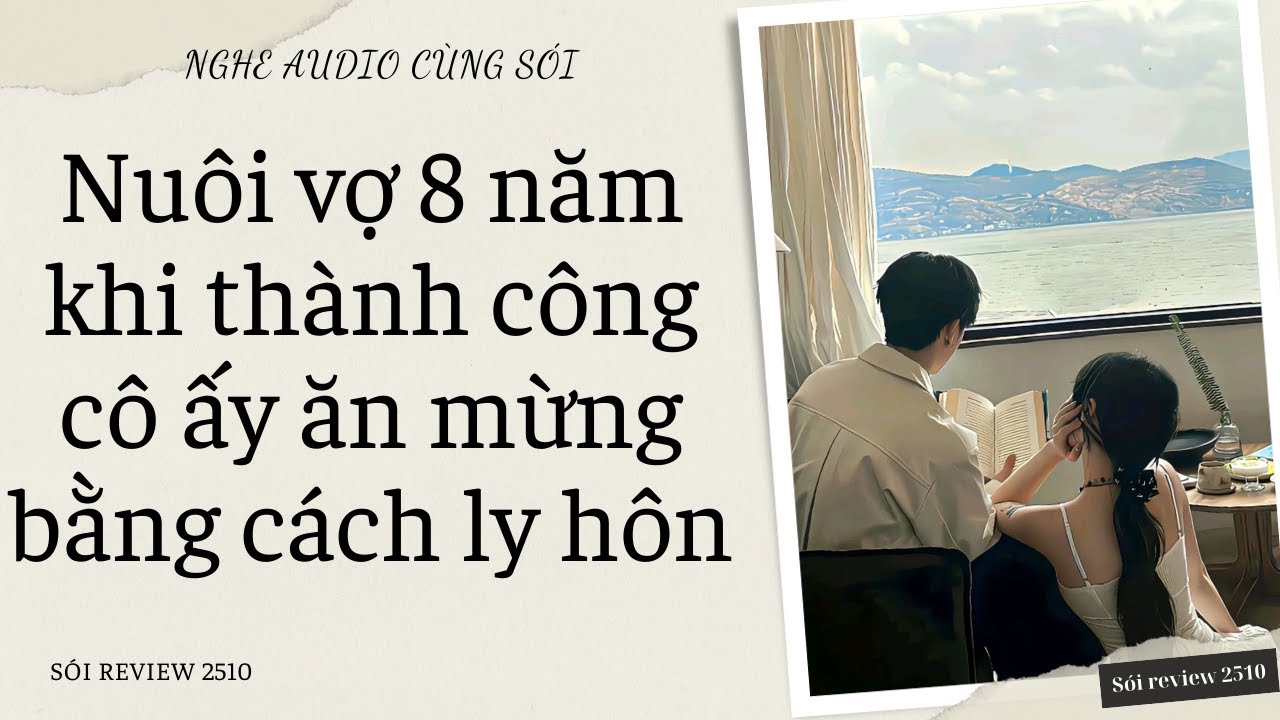 Nuôi vợ 8 năm khi thành công cô ấy ăn mừng bằng cách ly hôn - Sói Review 2510