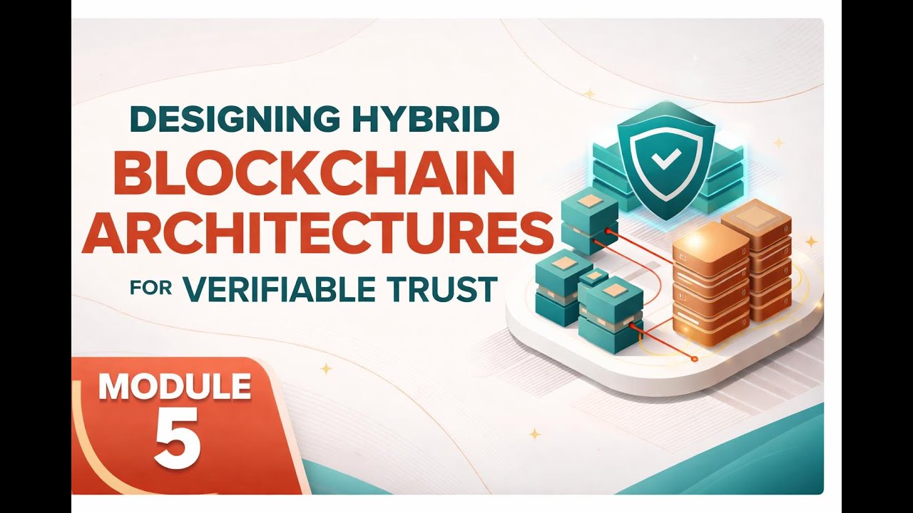 Designing Hybrid Blockchain Architectures for Verifiable Trust | Module 5.1