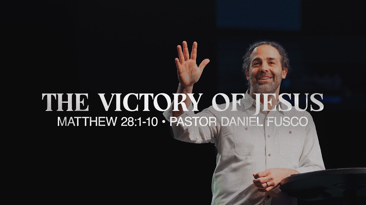The Victory of Jesus (Matthew 28:1-10) - Pastor Daniel Fusco
