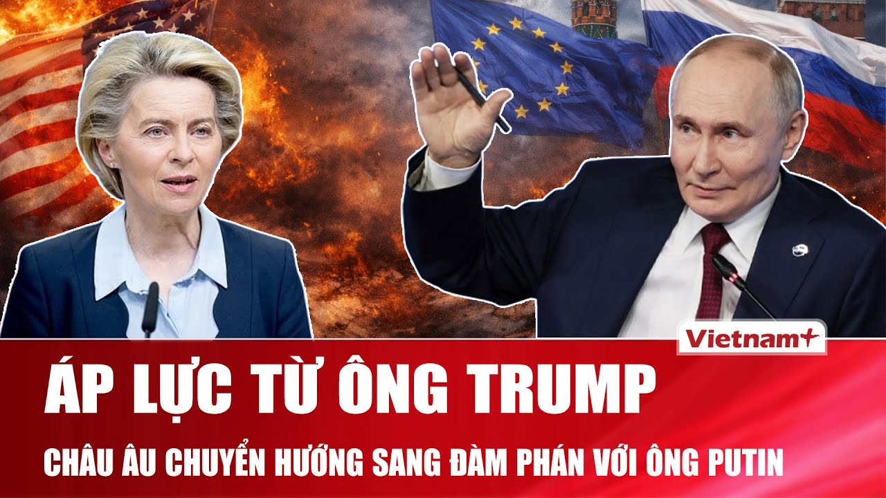 Áp lực từ ông Trump, châu Âu chuyển hướng đàm phán với ông Putin giữa tình hình “căng như dây đàn”