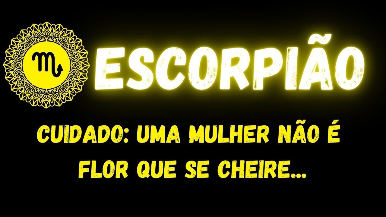 ♏️ESCORPIÃO🧐CUIDADO: UMA MULHER NÃO É FLOR QUE SE CHEIRE...