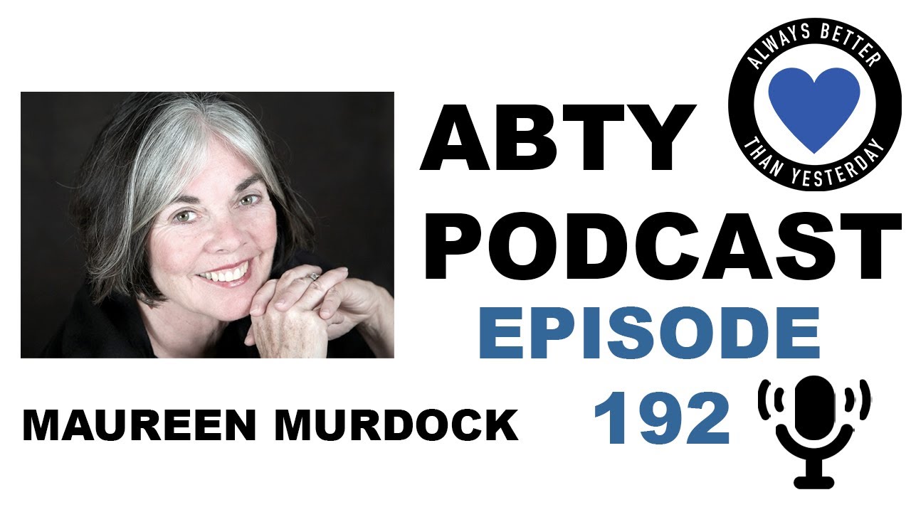 The Heroine’s Journey | Maureen Murdock, PhD | ABTY Podcast Episode 192