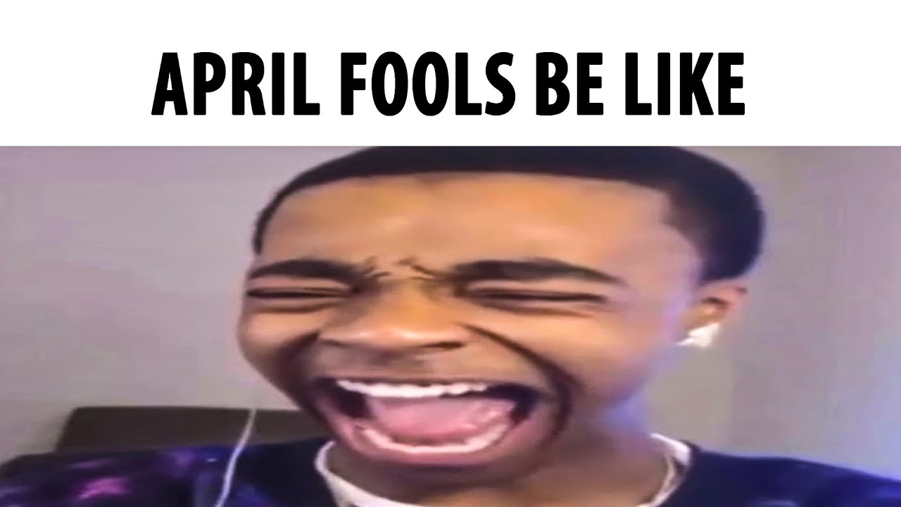 April Fools Be Like