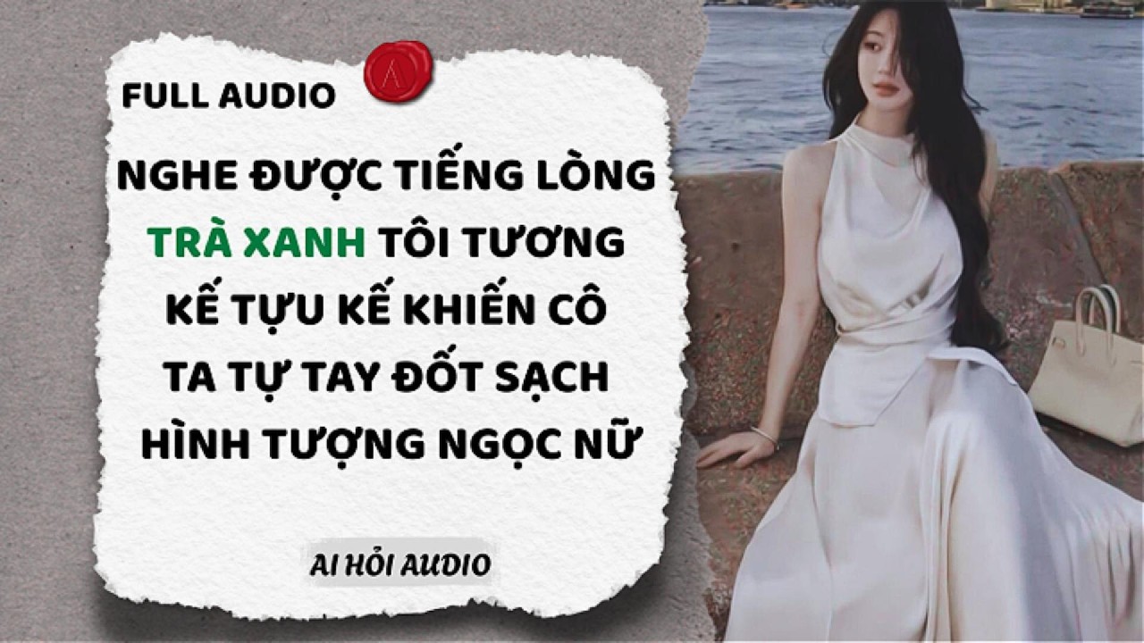 NGHE ĐƯỢC TIẾNG LÒNG TRÀ XANH TÔI TƯƠNG KẾ TỰU KẾ KHIẾN CÔ TA TỰ TAY ĐỐT SẠCH HÌNH TƯỢNG NGỌC NỮ