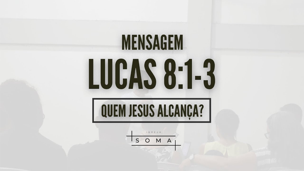 Lucas 8:1-3 - Quem Jesus Alcan&ccedil;a? | Igreja Soma