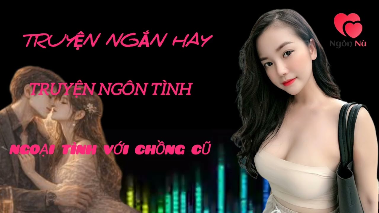 Truyện ngôn tình - NGOẠI TÌNH VỚI CHỒNG CŨ - Chuyện ngắn hay