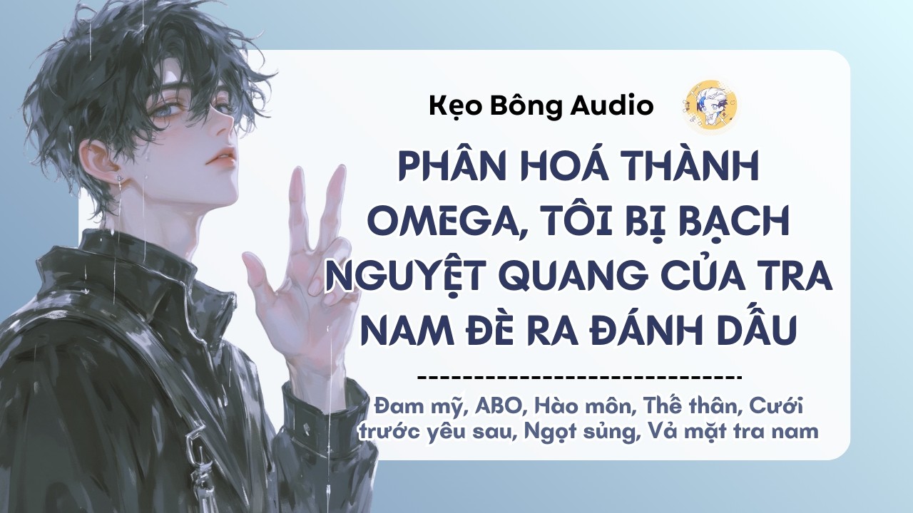 [Đam mỹ] Phân hoá thành Omega, Tôi bị bạch nguyệt quang của tra nam đè ra đánh dấu | Audio Đam Mỹ