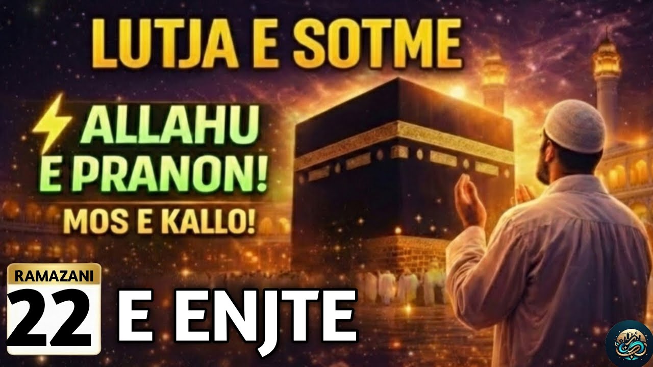 🤲22 RAMAZANI! LUTJA E SOTME –E ENJTE | DITA KUR ALLAHU PRANON LUTJET, LUTJE!