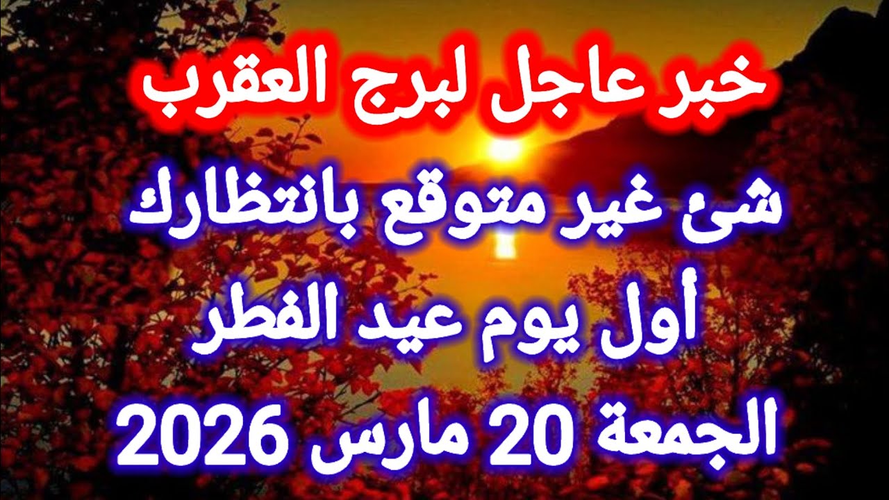خبر عاجل جداً لبرج العقرب اليوم 🦂🙋‍♂️ شئ غير متوقع بإنتظارك أول يوم عيد الفطر 👉 الجمعة 20 مارس 2026