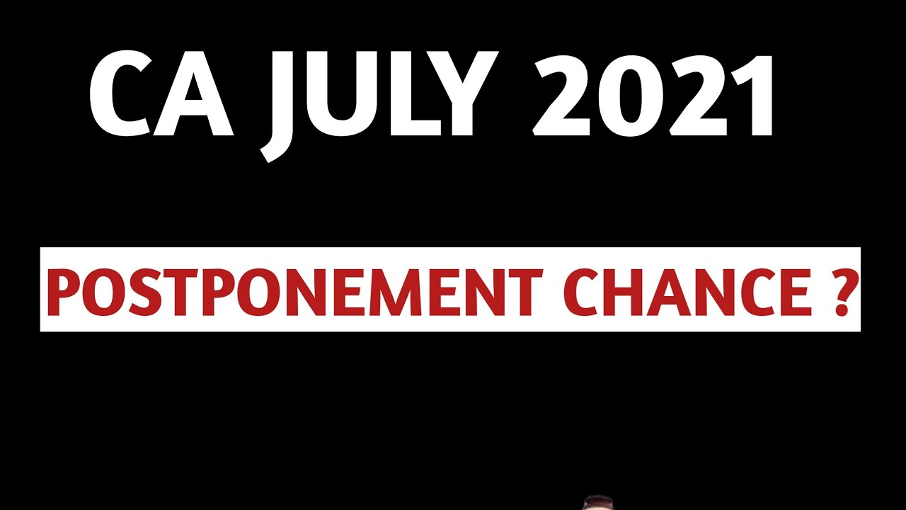 CA July 2021 Postponement Chances ?